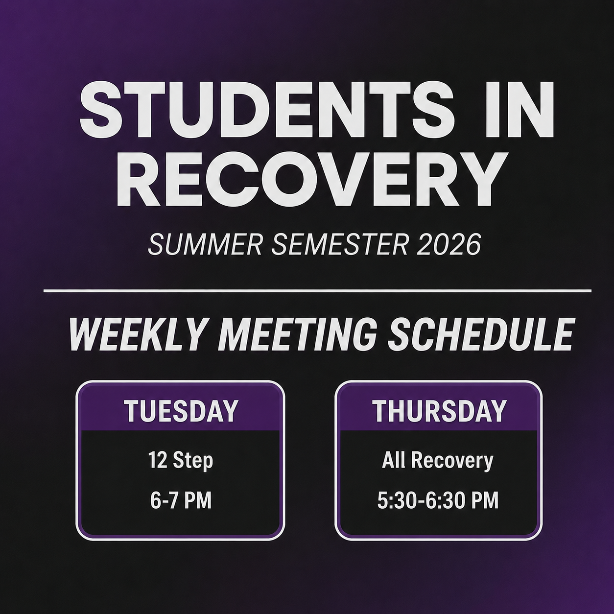 Here is a descriptive alt text for the image:

Alt Text:
An event flyer for "Students in Recovery" for the Summer Semester 2026. The background is a dark purple and black gradient. Below the main title is the heading "Weekly Meeting Schedule." Two purple-framed boxes display the meeting times: Tuesday features a "12 Step" meeting from 6:00 PM to 7:00 PM, and Thursday features an "All Recovery" meeting from 5:30 PM to 6:30 PM.